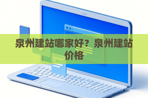 泉州建站哪家好？泉州建站价格