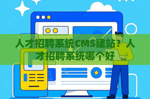 人才招聘系统CMS建站？人才招聘系统哪个好
