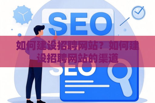 如何建设招聘网站？如何建设招聘网站的渠道