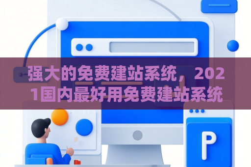 强大的免费建站系统，2021国内最好用免费建站系统