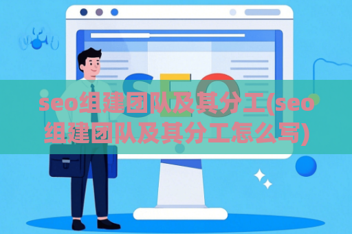 seo组建团队及其分工(seo组建团队及其分工怎么写)