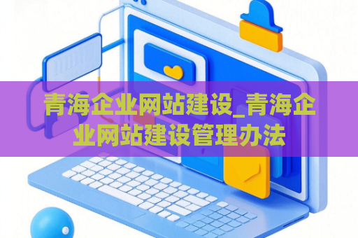 青海企业网站建设_青海企业网站建设管理办法