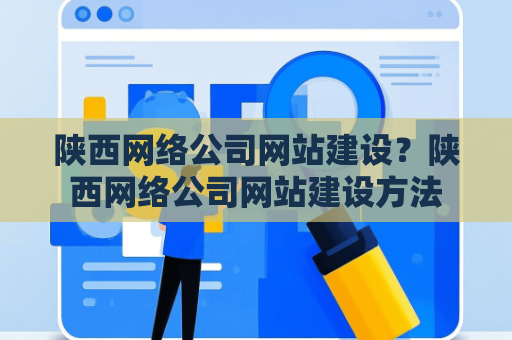 陕西网络公司网站建设？陕西网络公司网站建设方法