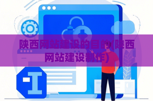陕西网站建设的目的(陕西网站建设制作)