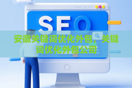 安徽关键词优化外包，关键词优化外包公司
