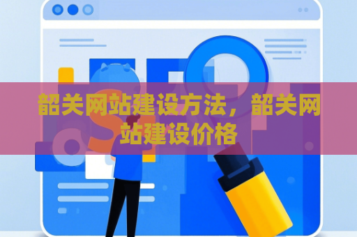 韶关网站建设方法，韶关网站建设价格