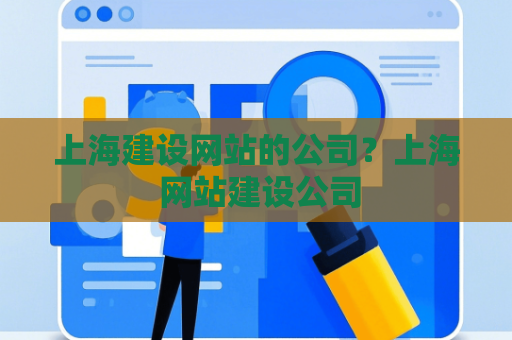 上海建设网站的公司？上海 网站建设公司