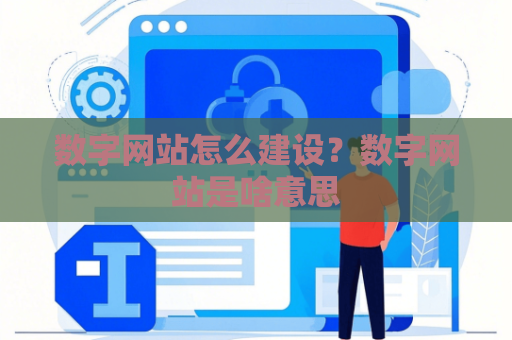 数字网站怎么建设？数字网站是啥意思