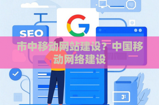 市中移动网站建设？中国移动网络建设