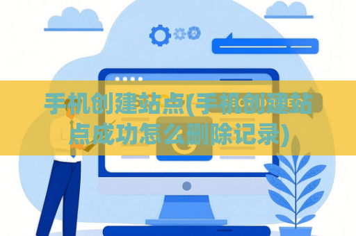 手机创建站点(手机创建站点成功怎么删除记录)