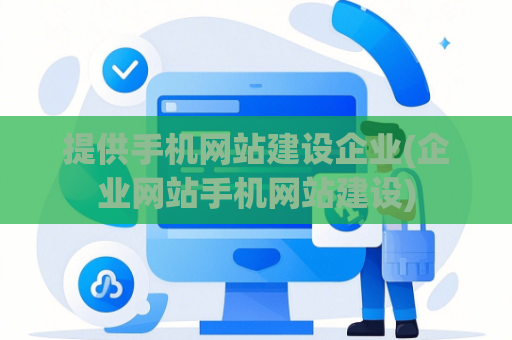 提供手机网站建设企业(企业网站手机网站建设)