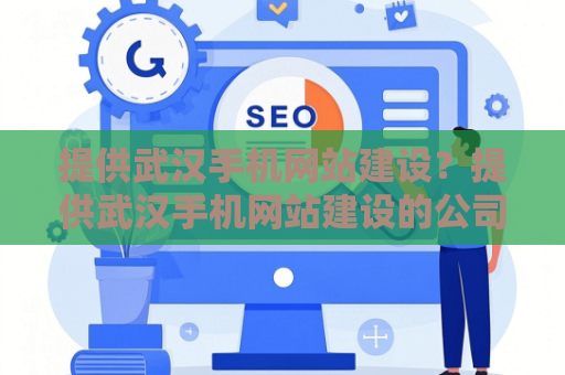 提供武汉手机网站建设？提供武汉手机网站建设的公司