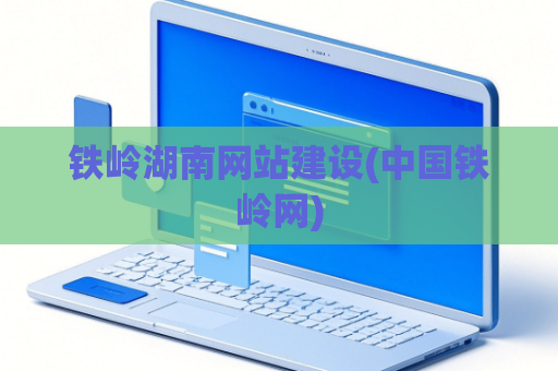 铁岭湖南网站建设(中国铁岭网)