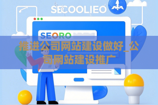 推进公司网站建设做好_公司网站建设推广