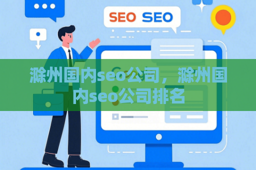 滁州国内seo公司，滁州国内seo公司排名