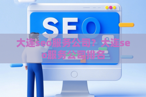 大连seo服务公司？大连seo服务公司排名