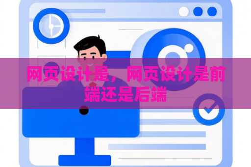 网页设计是，网页设计是前端还是后端