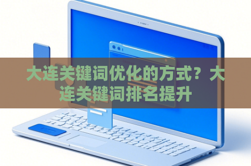 大连关键词优化的方式？大连关键词排名提升