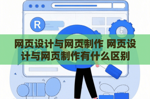 网页设计与网页制作 网页设计与网页制作有什么区别
