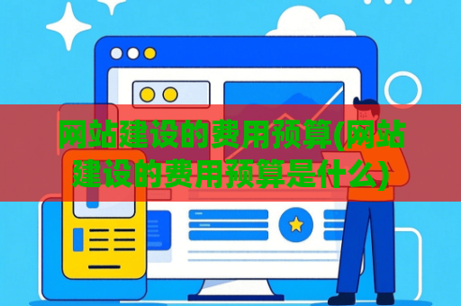 网站建设的费用预算(网站建设的费用预算是什么)