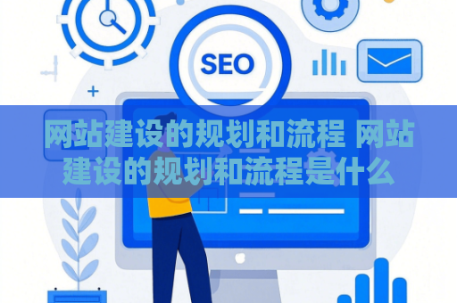 网站建设的规划和流程 网站建设的规划和流程是什么