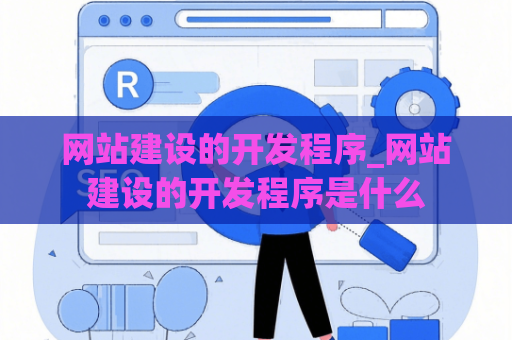 网站建设的开发程序_网站建设的开发程序是什么