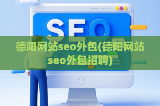 德阳网站seo外包(德阳网站seo外包招聘)