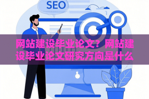 网站建设毕业论文？网站建设毕业论文研究方向是什么