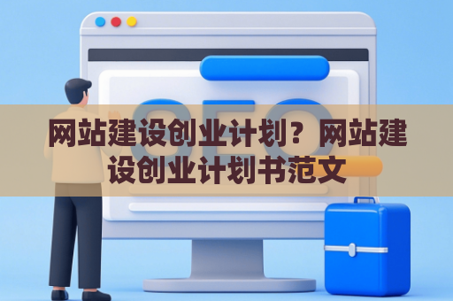 网站建设创业计划？网站建设创业计划书范文