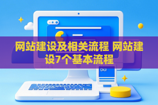 网站建设及相关流程 网站建设7个基本流程