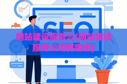 网站建设服务公(网站建设服务公司有哪些)