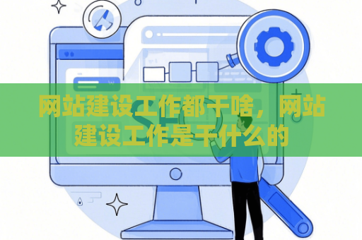 网站建设工作都干啥，网站建设工作是干什么的