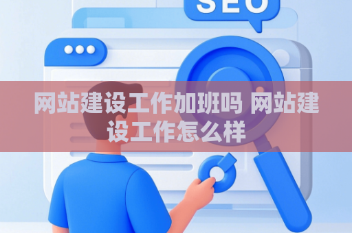 网站建设工作加班吗 网站建设工作怎么样