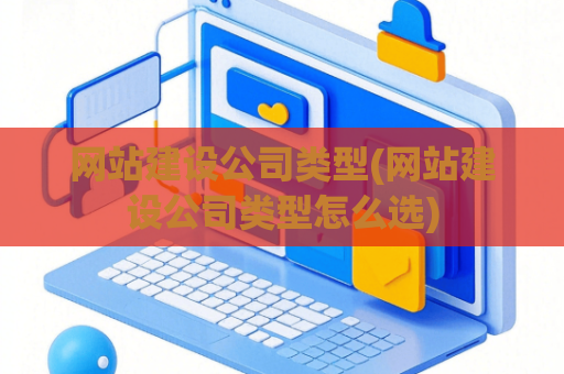 网站建设公司类型(网站建设公司类型怎么选)