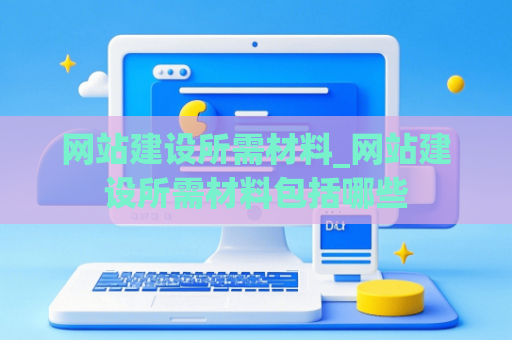 网站建设所需材料_网站建设所需材料包括哪些
