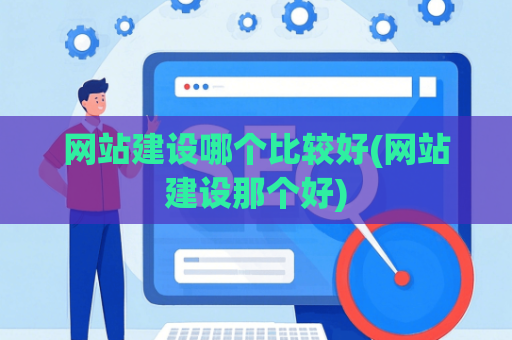 网站建设哪个比较好(网站建设那个好)
