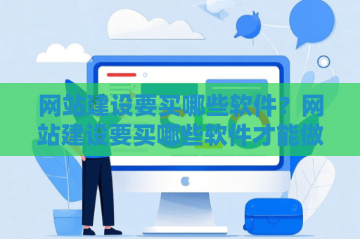 网站建设要买哪些软件？网站建设要买哪些软件才能做