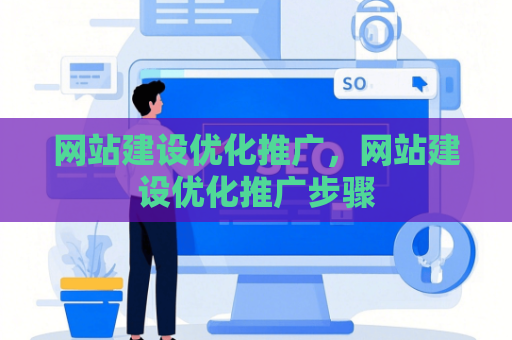 网站建设优化推广，网站建设优化推广步骤
