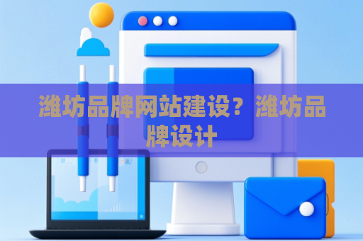 潍坊品牌网站建设？潍坊品牌设计