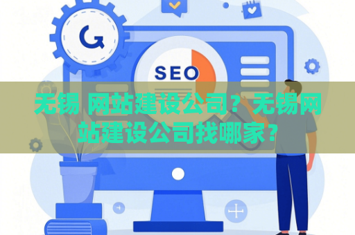 无锡 网站建设公司？无锡网站建设公司找哪家？