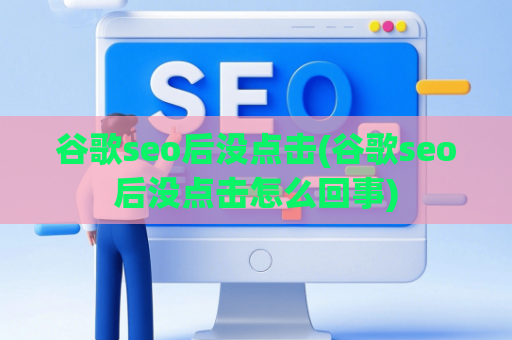 谷歌seo后没点击(谷歌seo后没点击怎么回事)