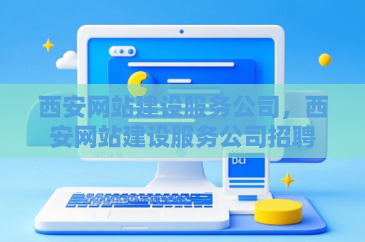 西安网站建设服务公司，西安网站建设服务公司招聘