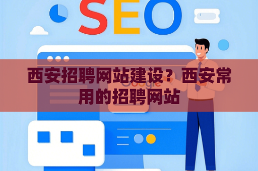 西安招聘网站建设？西安常用的招聘网站