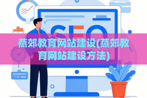 燕郊教育网站建设(燕郊教育网站建设方法)