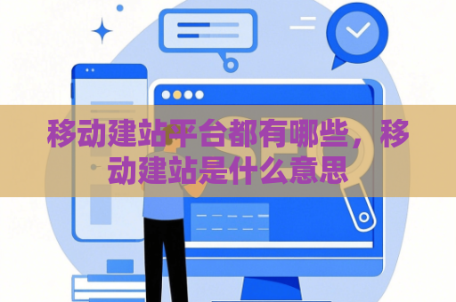 移动建站平台都有哪些，移动建站是什么意思