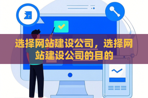 选择网站建设公司，选择网站建设公司的目的