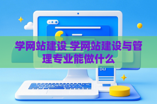 学网站建设 学网站建设与管理专业能做什么