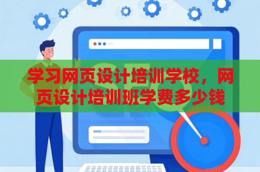 学习网页设计培训学校，网页设计培训班学费多少钱