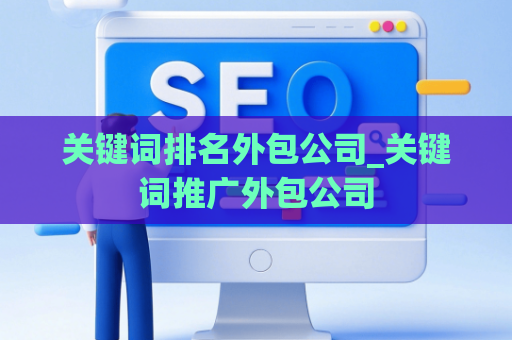 关键词排名外包公司_关键词推广外包公司