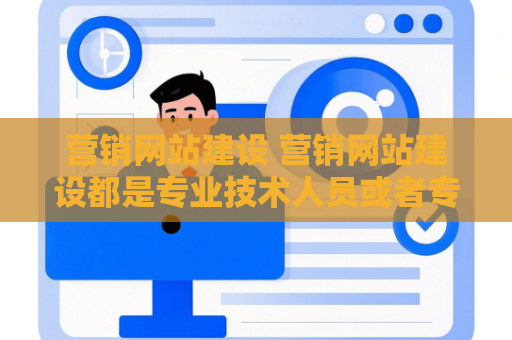 营销网站建设 营销网站建设都是专业技术人员或者专业服务的公司